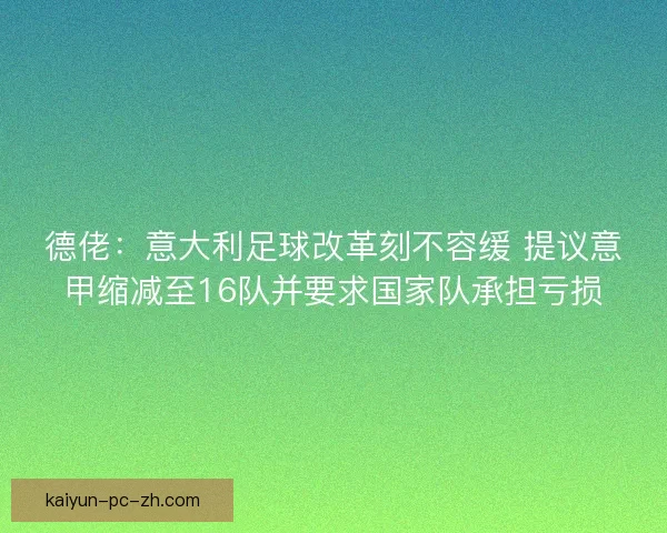 德佬：意大利足球改革刻不容缓 提议意甲缩减至16队并要求国家队承担亏损