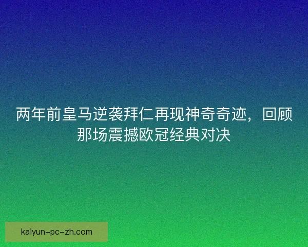 两年前皇马逆袭拜仁再现神奇奇迹，回顾那场震撼欧冠经典对决