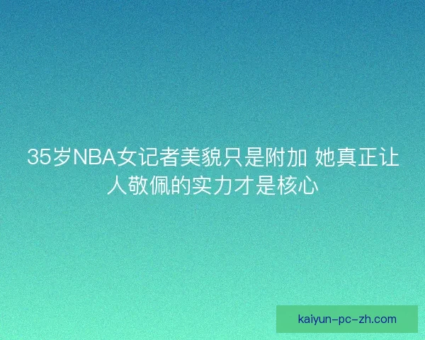 35岁NBA女记者美貌只是附加 她真正让人敬佩的实力才是核心