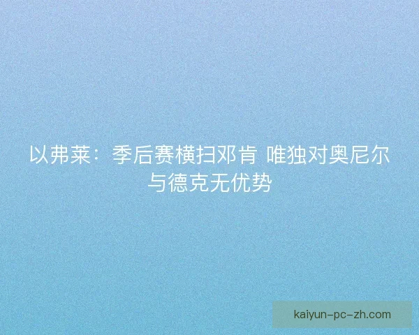 以弗莱：季后赛横扫邓肯 唯独对奥尼尔与德克无优势