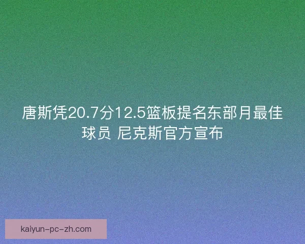 唐斯凭20.7分12.5篮板提名东部月最佳球员 尼克斯官方宣布
