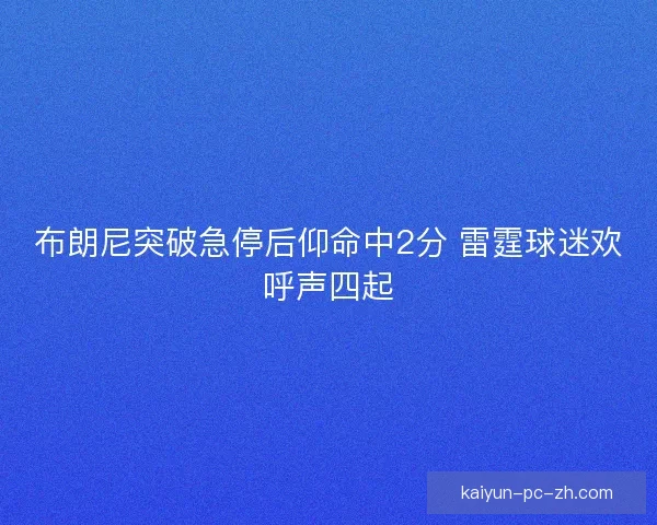 布朗尼突破急停后仰命中2分 雷霆球迷欢呼声四起