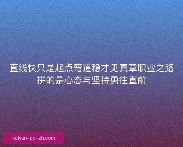 直线快只是起点弯道稳才见真章职业之路拼的是心态与坚持勇往直前
