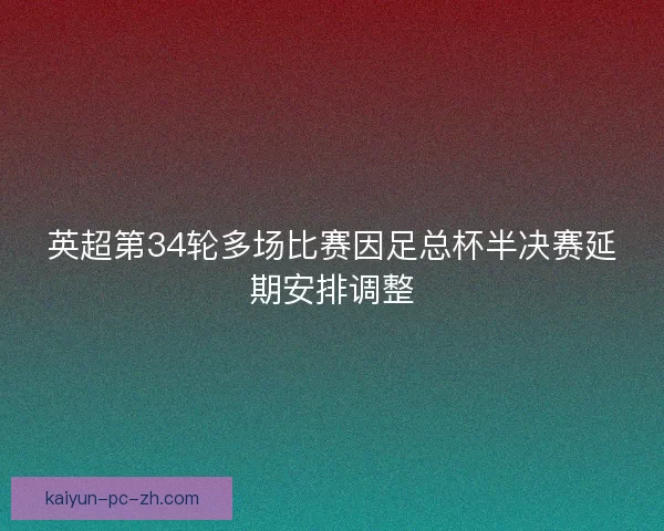 英超第34轮多场比赛因足总杯半决赛延期安排调整