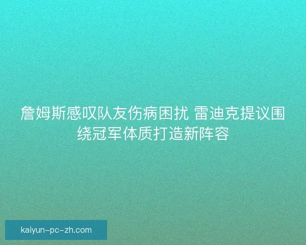 詹姆斯感叹队友伤病困扰 雷迪克提议围绕冠军体质打造新阵容