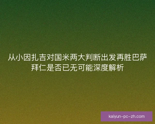 从小因扎吉对国米两大判断出发再胜巴萨拜仁是否已无可能深度解析