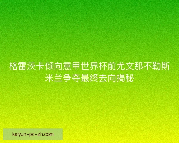 格雷茨卡倾向意甲世界杯前尤文那不勒斯米兰争夺最终去向揭秘