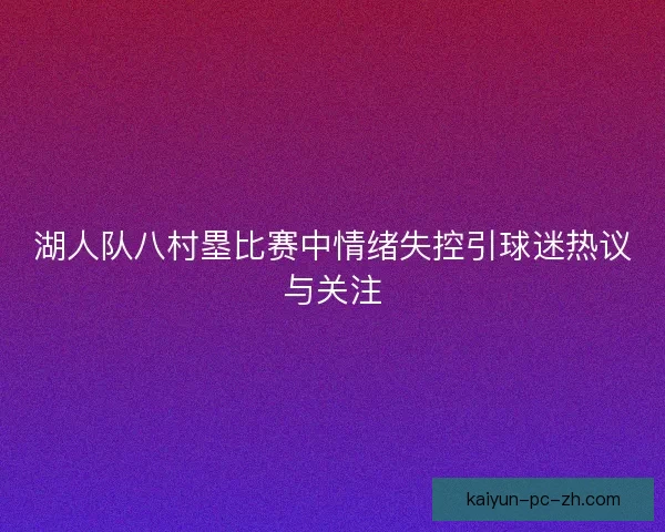 湖人队八村塁比赛中情绪失控引球迷热议与关注