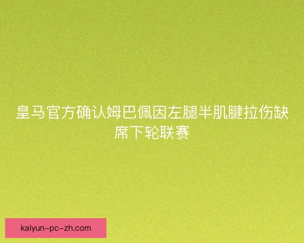 皇马官方确认姆巴佩因左腿半肌腱拉伤缺席下轮联赛
