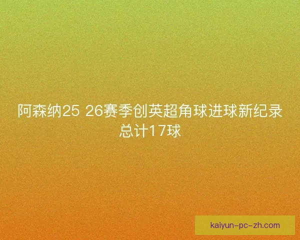 阿森纳25 26赛季创英超角球进球新纪录总计17球