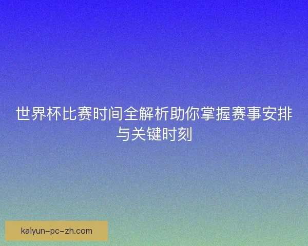 世界杯比赛时间全解析助你掌握赛事安排与关键时刻