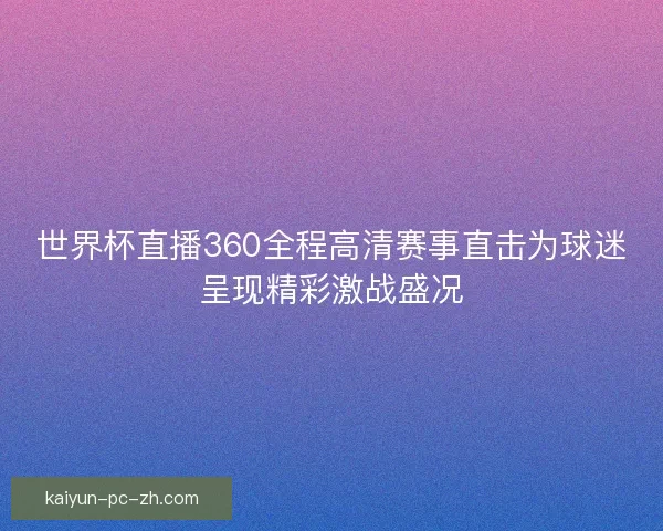 世界杯直播360全程高清赛事直击为球迷呈现精彩激战盛况