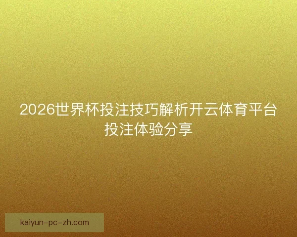 2026世界杯投注技巧解析开云体育平台投注体验分享