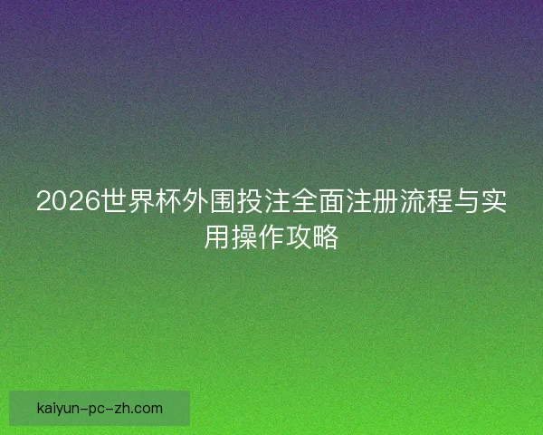 2026世界杯外围投注全面注册流程与实用操作攻略