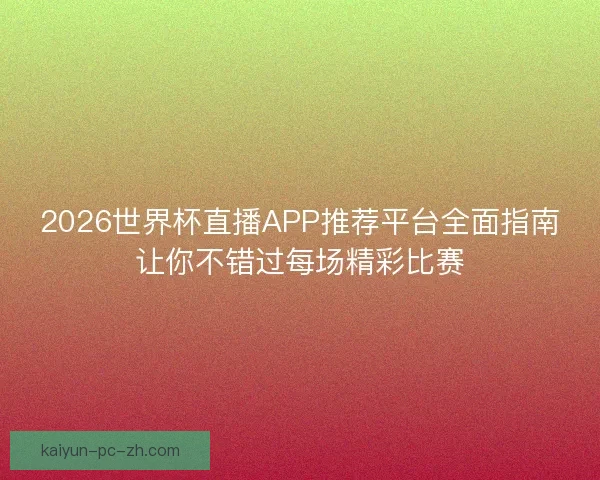 2026世界杯直播APP推荐平台全面指南让你不错过每场精彩比赛 2026世界杯直播APP推荐平台全面指南让你不错过每场精彩比赛