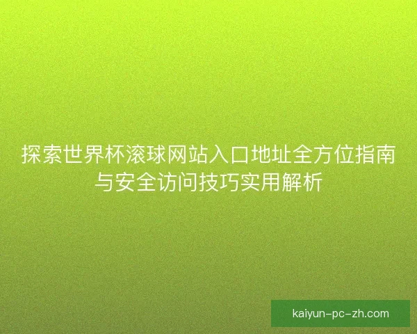 探索世界杯滚球网站入口地址全方位指南与安全访问技巧实用解析