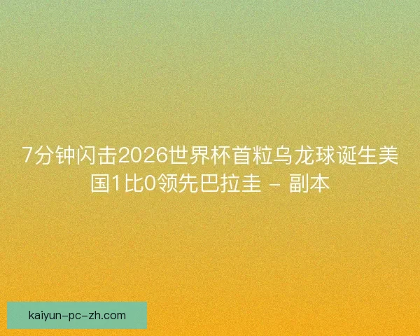 7分钟闪击2026世界杯首粒乌龙球诞生美国1比0领先巴拉圭 - 副本 7分钟闪击2026世界杯首粒乌龙球诞生美国1比0领先巴拉圭 - 副本