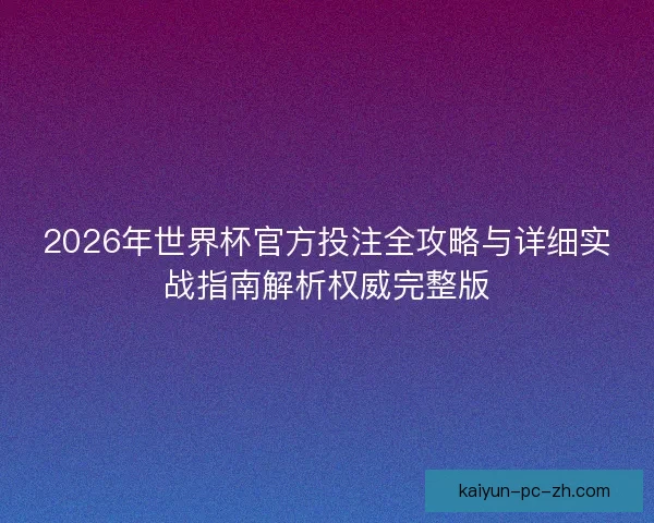 2026年世界杯官方投注全攻略与详细实战指南解析权威完整版