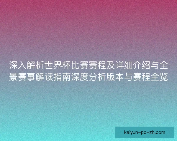 深入解析世界杯比赛赛程及详细介绍与全景赛事解读指南深度分析版本与赛程全览 深入解析世界杯比赛赛程及详细介绍与全景赛事解读指南深度分析版本与赛程全览