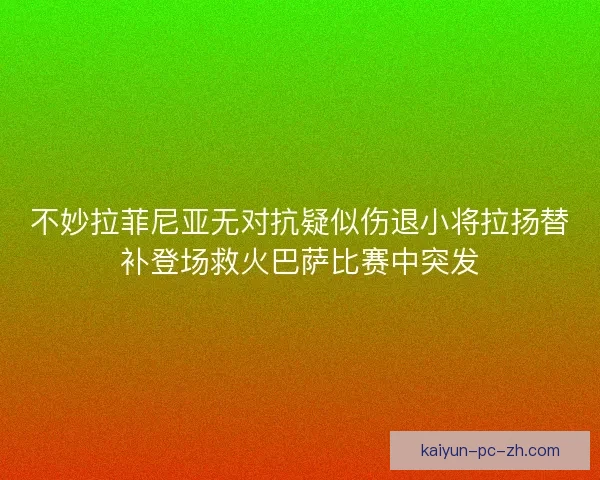不妙拉菲尼亚无对抗疑似伤退小将拉扬替补登场救火巴萨比赛中突发